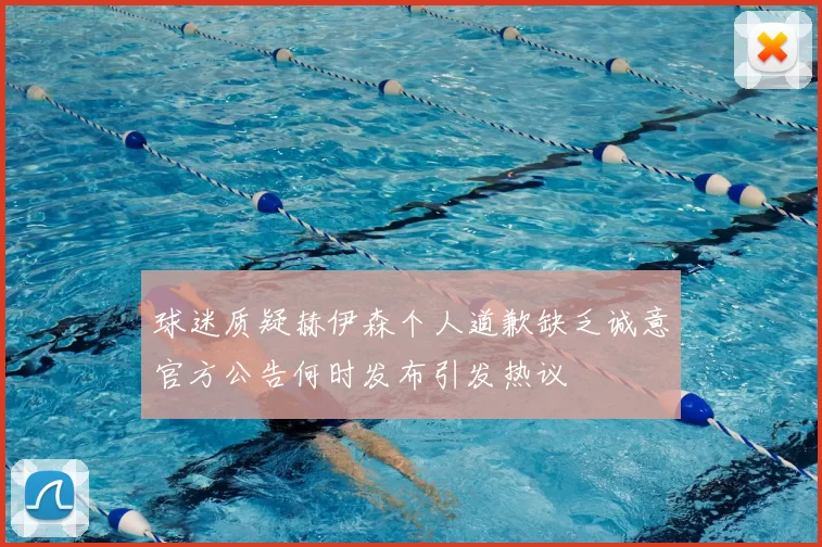 球迷质疑赫伊森个人道歉缺乏诚意官方公告何时发布引发热议