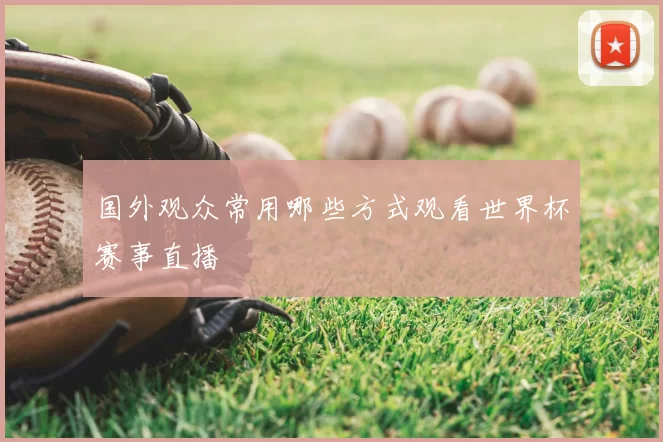 国外观众常用哪些方式观看世界杯赛事直播