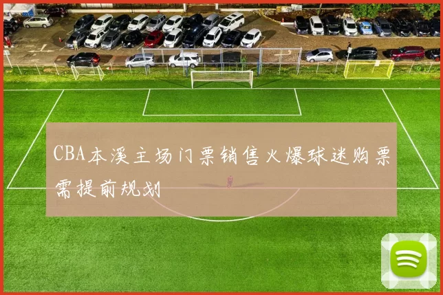 CBA本溪主场门票销售火爆球迷购票需提前规划