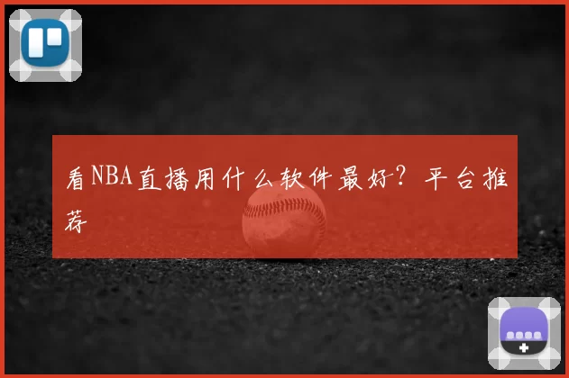 看NBA直播用什么软件最好？平台推荐