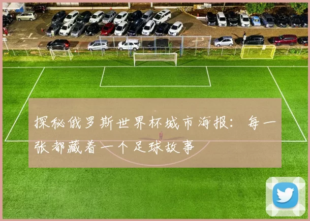 探秘俄罗斯世界杯城市海报:每一张都藏着一个足球故事