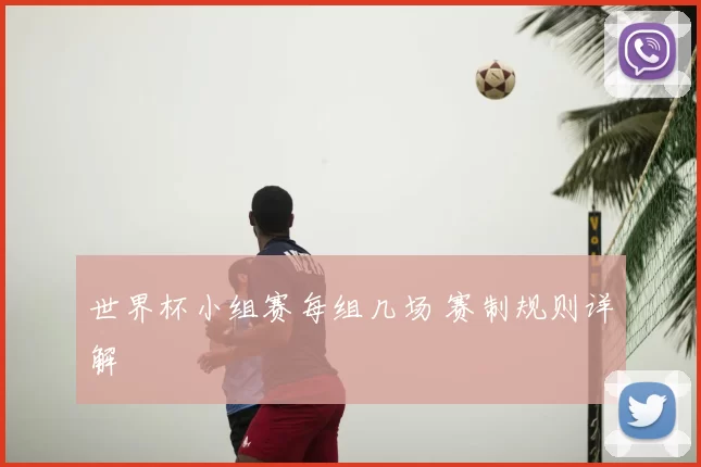 世界杯小组赛每组几场 赛制规则详解