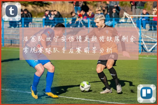 活塞队坎宁安伤情更新将缺席剩余常规赛球队季后赛前景分析