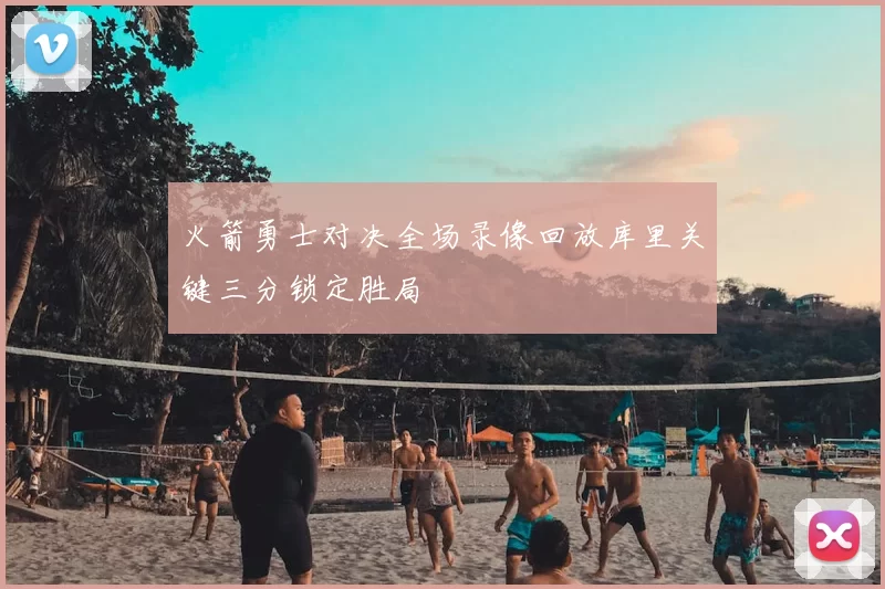 火箭勇士对决全场录像回放库里关键三分锁定胜局