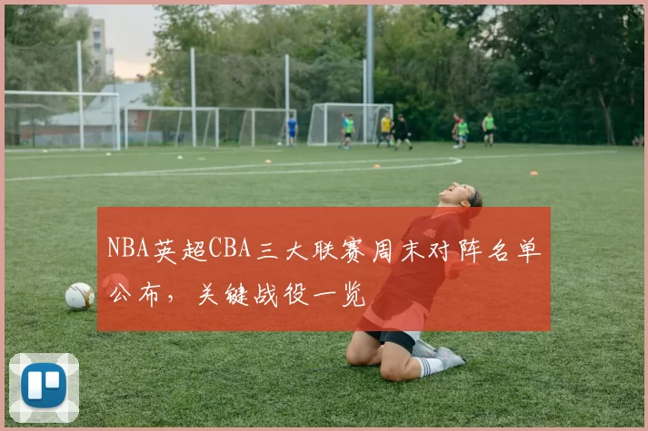 NBA英超CBA三大联赛周末对阵名单公布，关键战役一览