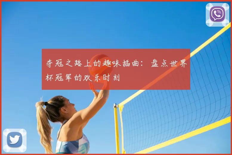 夺冠之路上的趣味插曲：盘点世界杯冠军的欢乐时刻