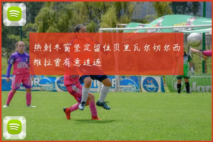 热刺冬窗坚定留住贝里瓦尔切尔西维拉曾有意追逐