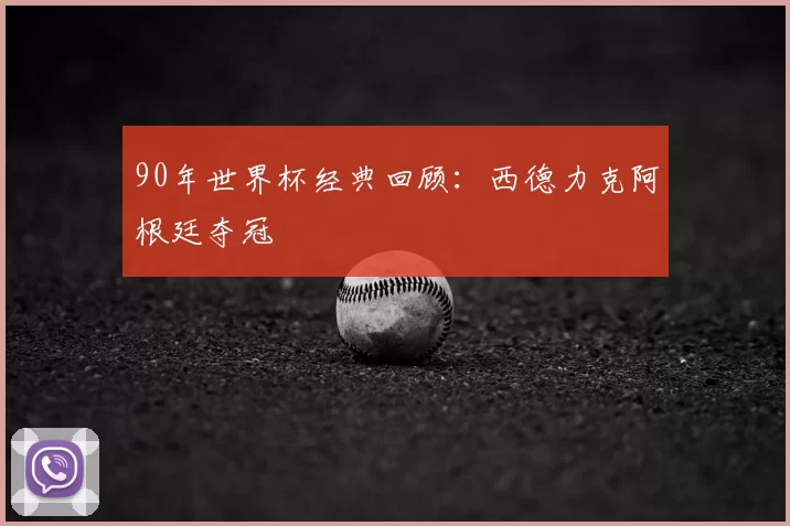 90年世界杯经典回顾:西德力克阿根廷夺冠
