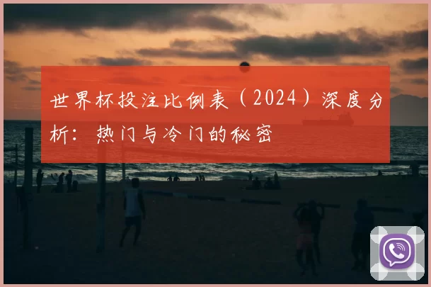世界杯投注比例表(2024)深度分析:热门与冷门的秘密