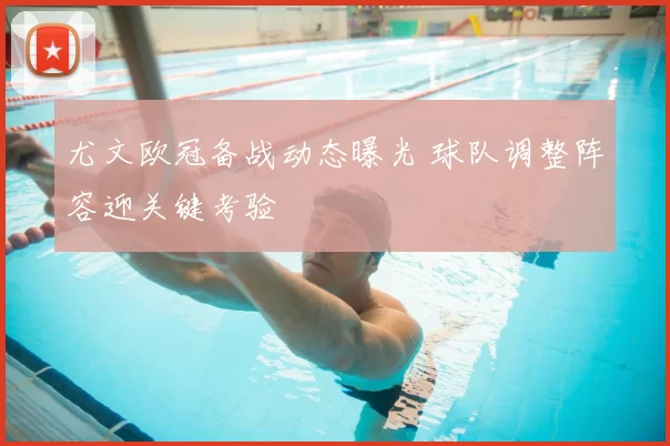 尤文欧冠备战动态曝光 球队调整阵容迎关键考验