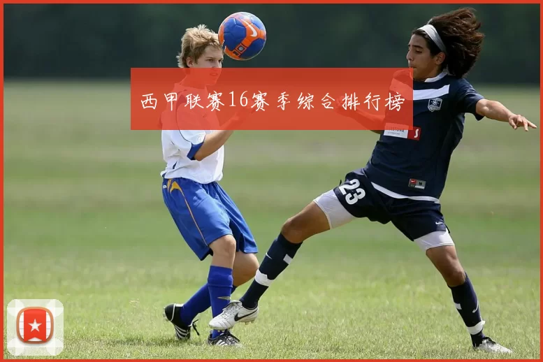 西甲联赛16赛季综合排行榜