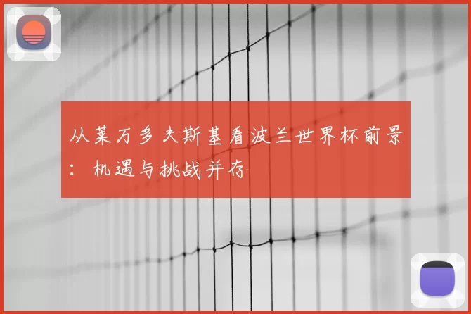 从莱万多夫斯基看波兰世界杯前景：机遇与挑战并存