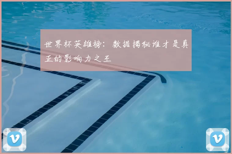 世界杯英雄榜:数据揭秘谁才是真正的影响力之王