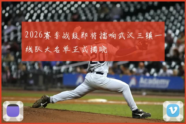 2026赛季战鼓即将擂响武汉三镇一线队大名单正式揭晓