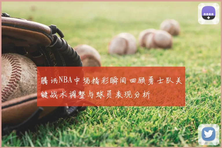 腾讯NBA中场精彩瞬间回顾勇士队关键战术调整与球员表现分析