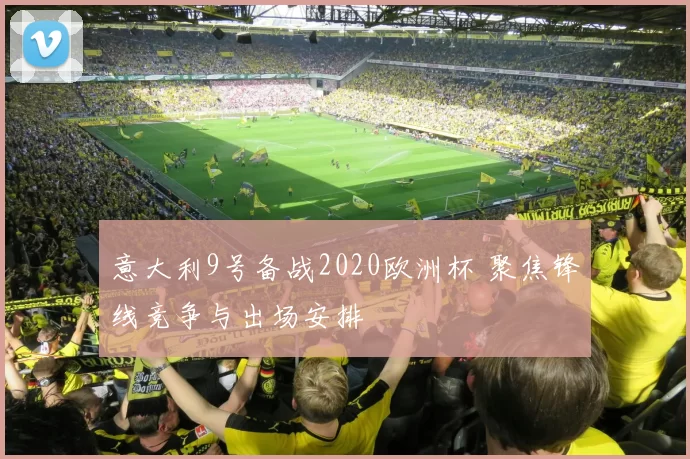 意大利9号备战2020欧洲杯 聚焦锋线竞争与出场安排