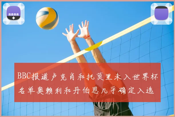 BBC报道卢克肖和托莫里未入世界杯名单奥赖利和丹伯恩几乎确定入选
