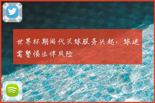 世界杯期间代买球服务兴起,球迷需警惕法律风险
