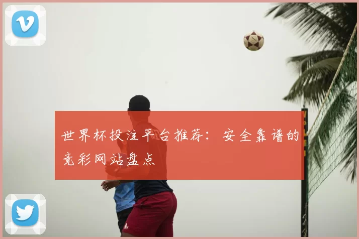 世界杯投注平台推荐:安全靠谱的竞彩网站盘点