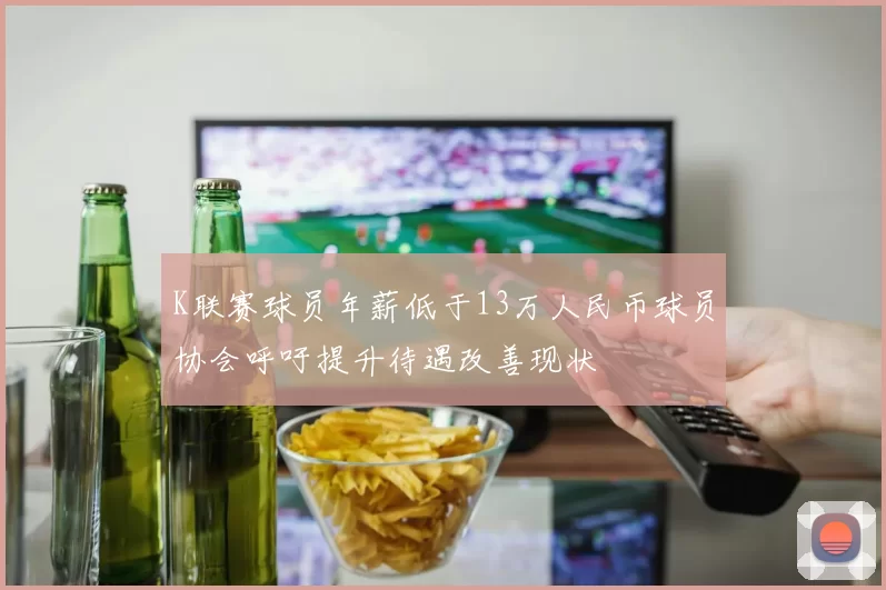 K联赛球员年薪低于13万人民币球员协会呼吁提升待遇改善现状