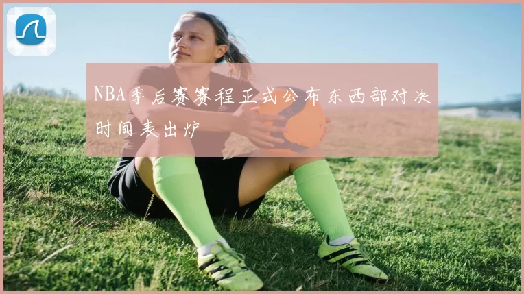 NBA季后赛赛程正式公布东西部对决时间表出炉