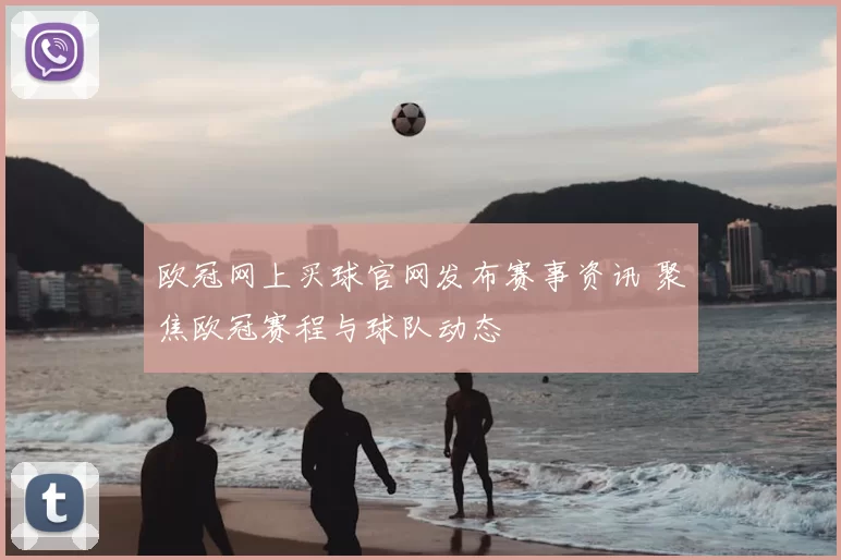 欧冠网上买球官网发布赛事资讯 聚焦欧冠赛程与球队动态
