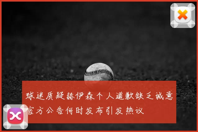球迷质疑赫伊森个人道歉缺乏诚意官方公告何时发布引发热议