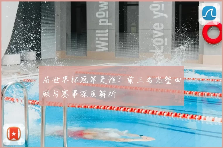 届世界杯冠军是谁？前三名完整回顾与赛事深度解析