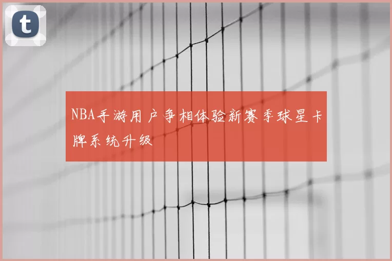 NBA手游用户争相体验新赛季球星卡牌系统升级