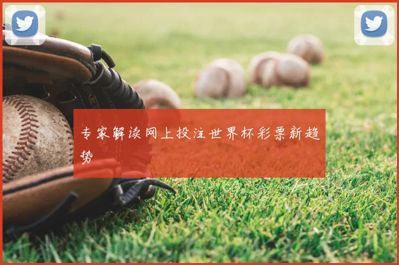 专家解读网上投注世界杯彩票新趋势