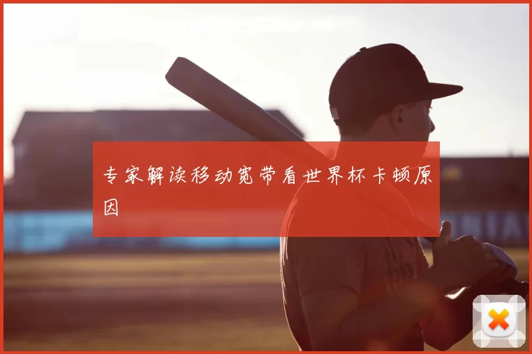 专家解读移动宽带看世界杯卡顿原因