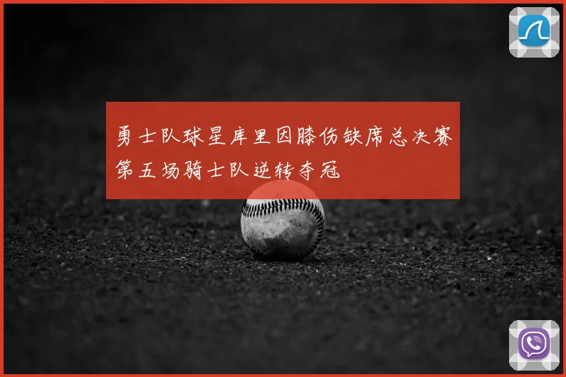 勇士队球星库里因膝伤缺席总决赛第五场骑士队逆转夺冠