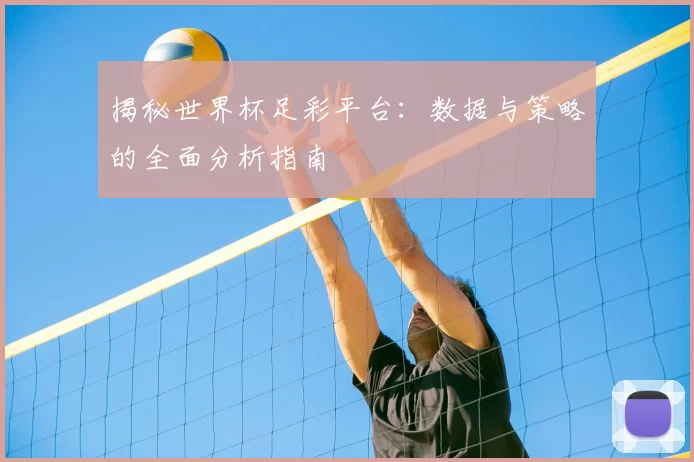揭秘世界杯足彩平台：数据与策略的全面分析指南