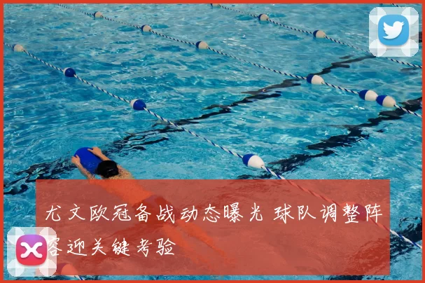 尤文欧冠备战动态曝光 球队调整阵容迎关键考验