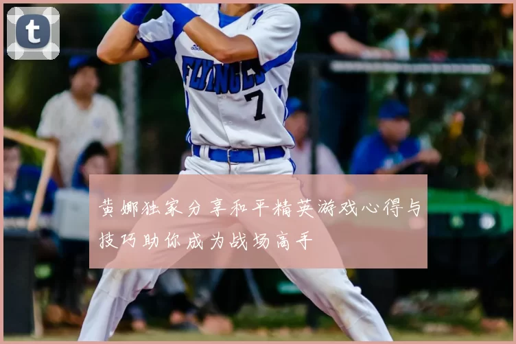 黄娜独家分享和平精英游戏心得与技巧助你成为战场高手