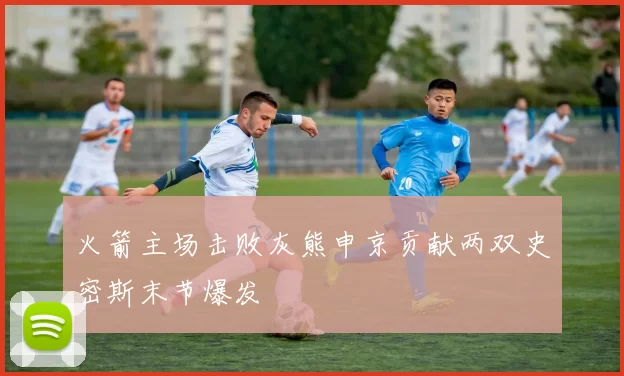 火箭主场击败灰熊申京贡献两双史密斯末节爆发