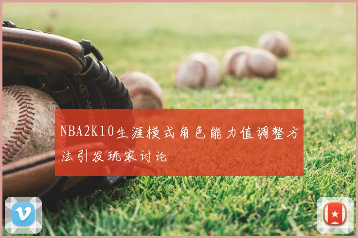 NBA2K10生涯模式角色能力值调整方法引发玩家讨论