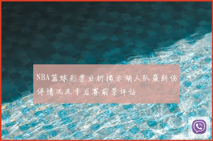 NBA篮球彩票分析揭示湖人队最新伤停情况及季后赛前景评估
