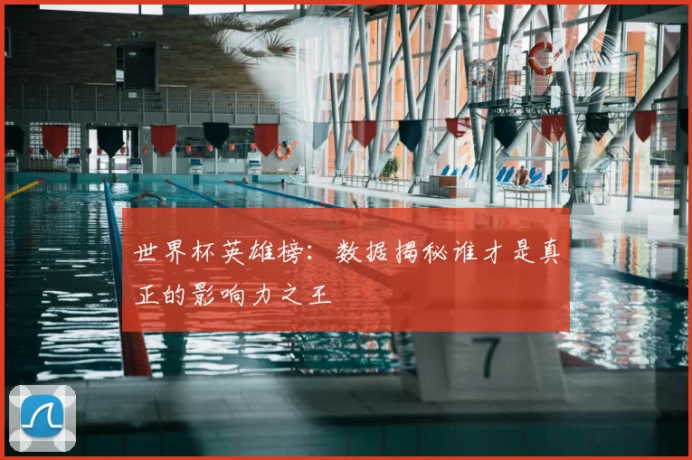 世界杯英雄榜:数据揭秘谁才是真正的影响力之王