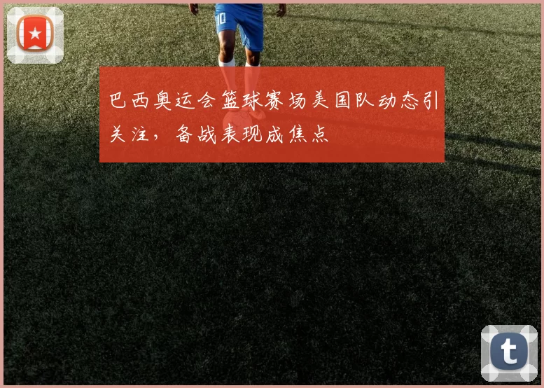 巴西奥运会篮球赛场美国队动态引关注，备战表现成焦点