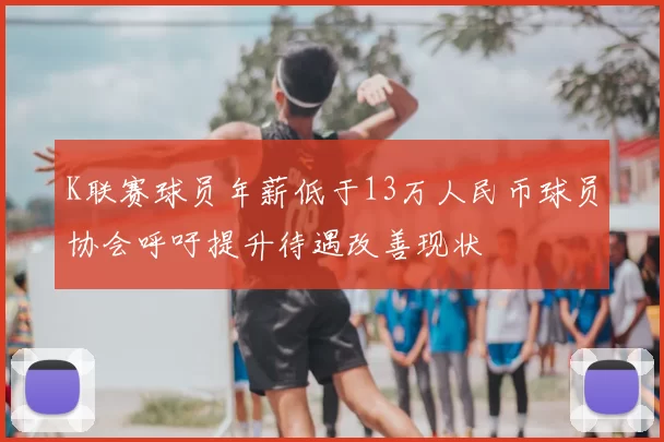 K联赛球员年薪低于13万人民币球员协会呼吁提升待遇改善现状