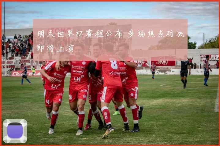 明天世界杯赛程公布 多场焦点对决即将上演