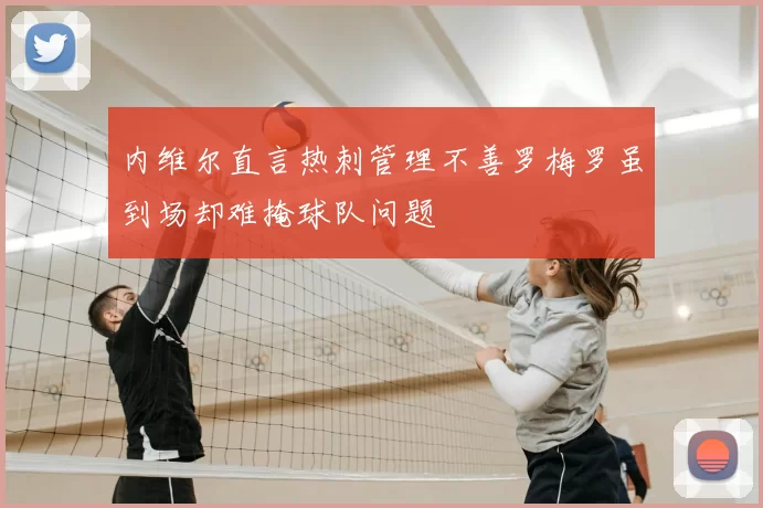内维尔直言热刺管理不善罗梅罗虽到场却难掩球队问题