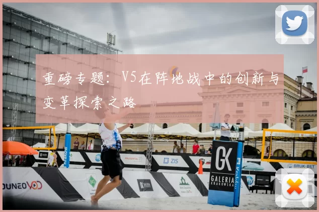 重磅专题：V5在阵地战中的创新与变革探索之路