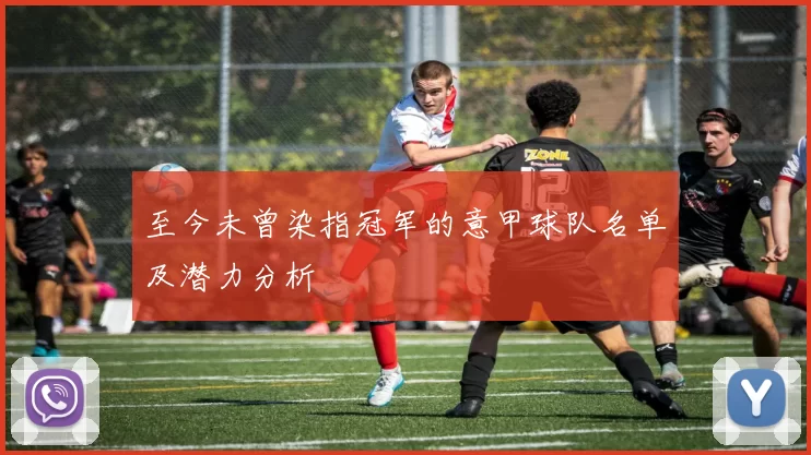 至今未曾染指冠军的意甲球队名单及潜力分析