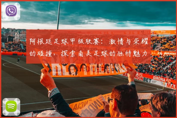 阿根廷足球甲级联赛：激情与荣耀的碰撞，探索南美足球的独特魅力