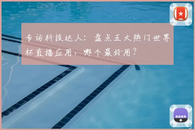 专访科技达人:盘点五大热门世界杯直播应用,哪个最好用?