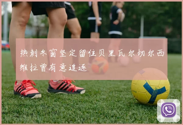 热刺冬窗坚定留住贝里瓦尔切尔西维拉曾有意追逐