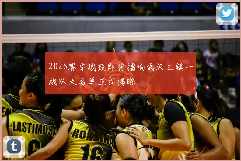 2026赛季战鼓即将擂响武汉三镇一线队大名单正式揭晓