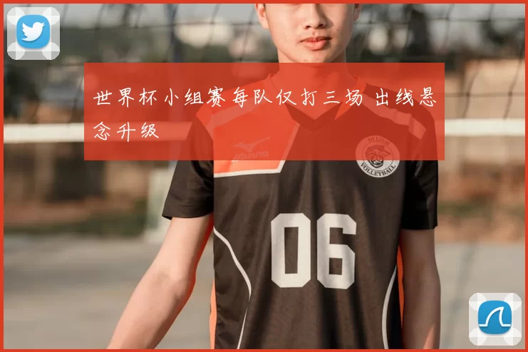 世界杯小组赛每队仅打三场 出线悬念升级